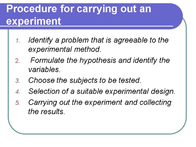 Procedure for carrying out an experiment  Identify a problem that is agreeable to
